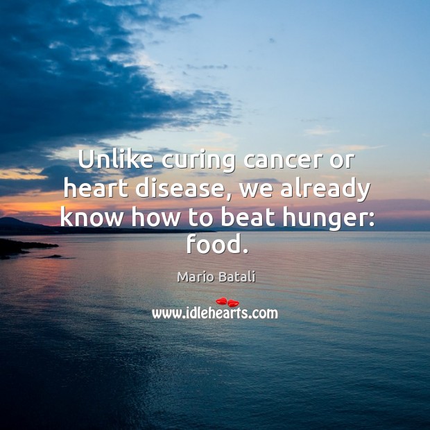 Unlike curing cancer or heart disease, we already know how to beat hunger: food. Mario Batali Picture Quote