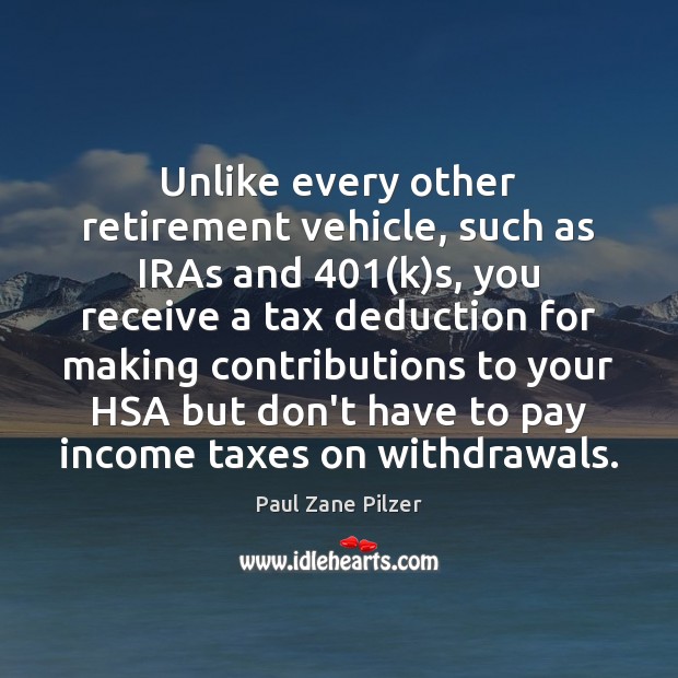Unlike every other retirement vehicle, such as IRAs and 401(k)s, you 