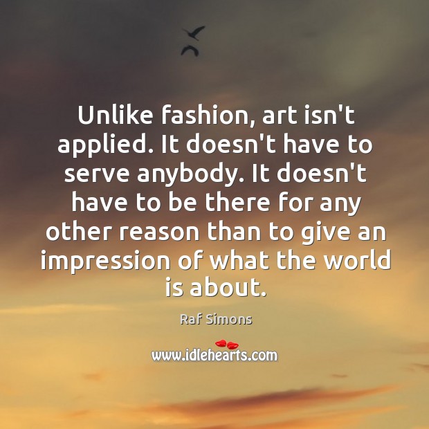 Unlike fashion, art isn’t applied. It doesn’t have to serve anybody. It Image