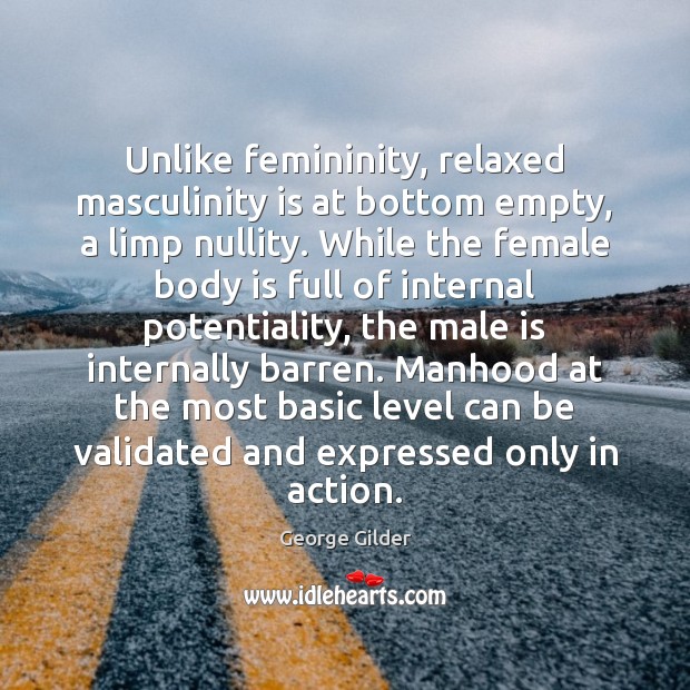 Unlike femininity, relaxed masculinity is at bottom empty, a limp nullity. While George Gilder Picture Quote