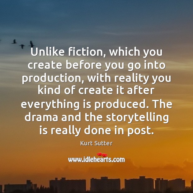 Unlike fiction, which you create before you go into production, with reality Kurt Sutter Picture Quote