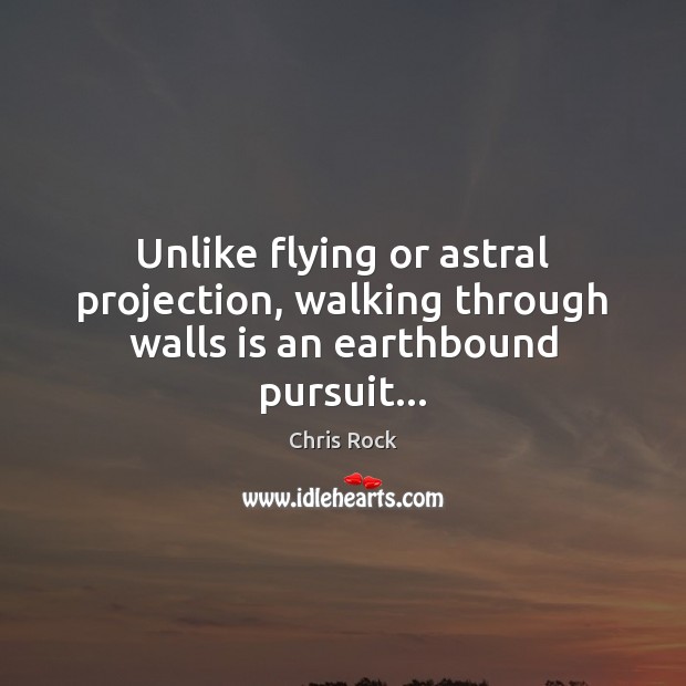 Unlike flying or astral projection, walking through walls is an earthbound pursuit… Chris Rock Picture Quote