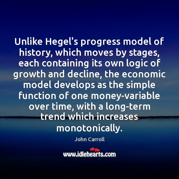 Unlike Hegel’s progress model of history, which moves by stages, each containing John Carroll Picture Quote