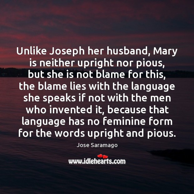 Unlike Joseph her husband, Mary is neither upright nor pious, but she Jose Saramago Picture Quote