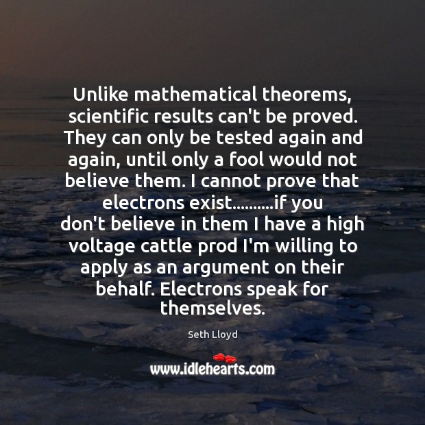 Unlike mathematical theorems, scientific results can’t be proved. They can only be Seth Lloyd Picture Quote