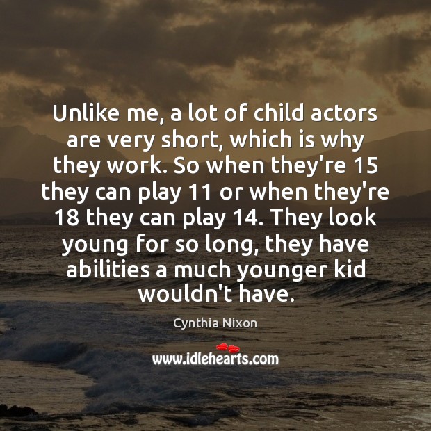 Unlike me, a lot of child actors are very short, which is Cynthia Nixon Picture Quote