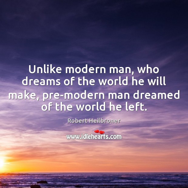 Unlike modern man, who dreams of the world he will make, pre-modern Image
