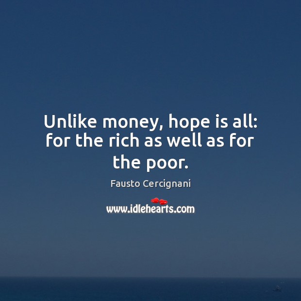 Unlike money, hope is all: for the rich as well as for the poor. 