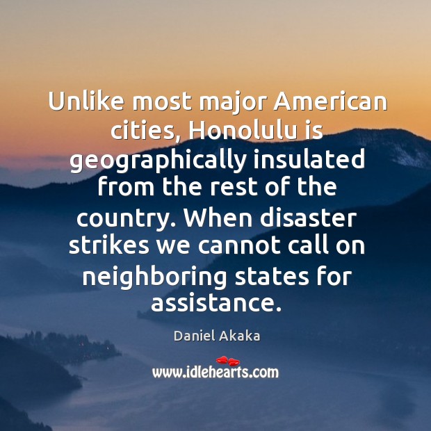 Unlike most major american cities, honolulu is geographically insulated from the rest Daniel Akaka Picture Quote