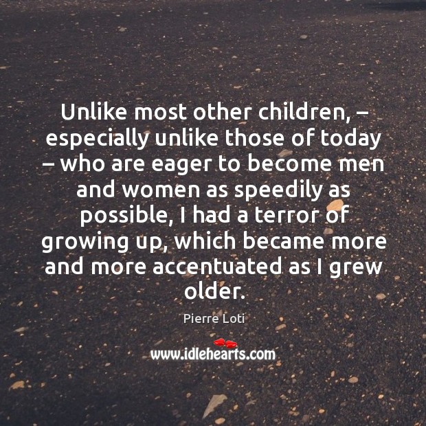Unlike most other children, – especially unlike those of today – who are eager to become men Pierre Loti Picture Quote