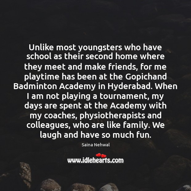 Unlike most youngsters who have school as their second home where they Saina Nehwal Picture Quote