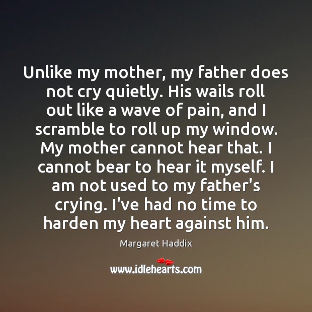 Unlike my mother, my father does not cry quietly. His wails roll 