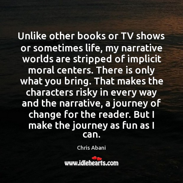Unlike other books or TV shows or sometimes life, my narrative worlds Chris Abani Picture Quote