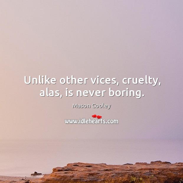 Unlike other vices, cruelty, alas, is never boring. Mason Cooley Picture Quote