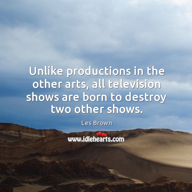 Unlike productions in the other arts, all television shows are born to destroy two other shows. Les Brown Picture Quote