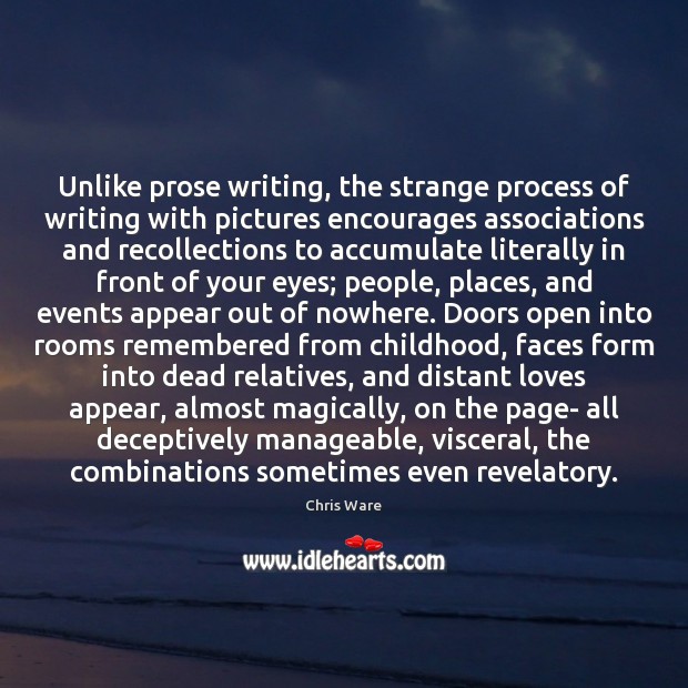 Unlike prose writing, the strange process of writing with pictures encourages associations Chris Ware Picture Quote