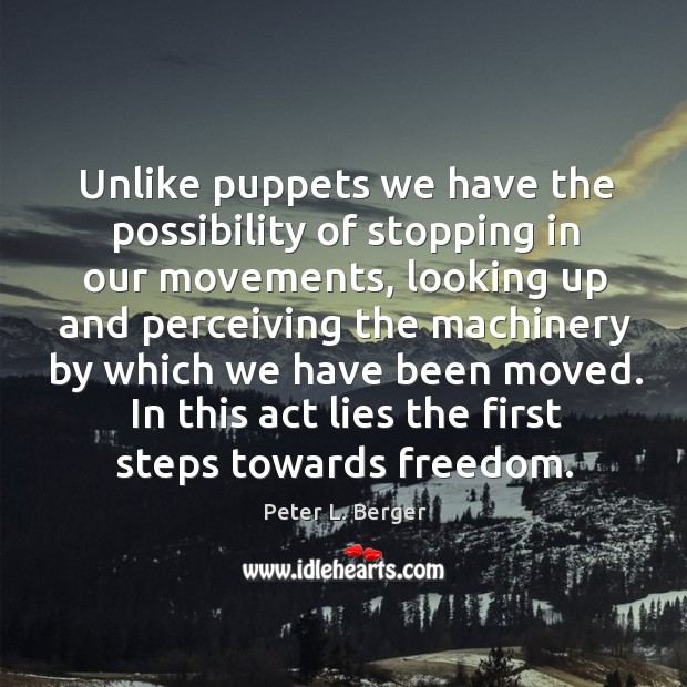 Unlike puppets we have the possibility of stopping in our movements, looking Peter L. Berger Picture Quote