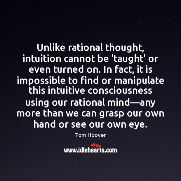 Unlike rational thought, intuition cannot be ‘taught’ or even turned on. In Tom Hoover Picture Quote