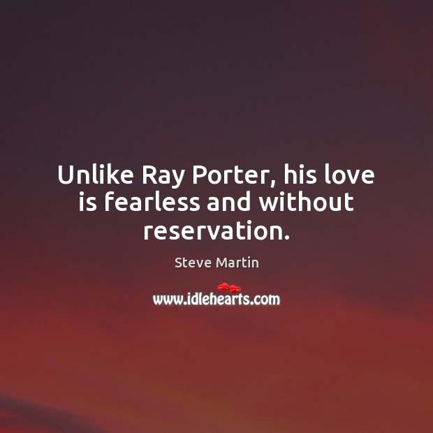Unlike Ray Porter, his love is fearless and without reservation. Steve Martin Picture Quote