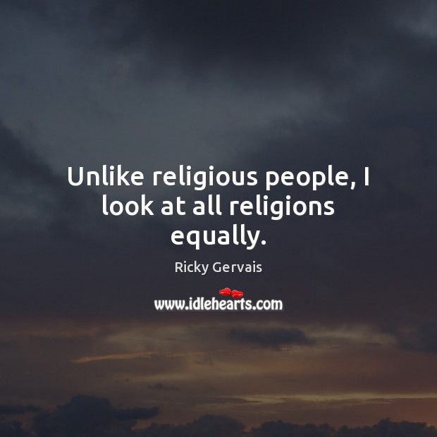 Unlike religious people, I look at all religions equally. Ricky Gervais Picture Quote