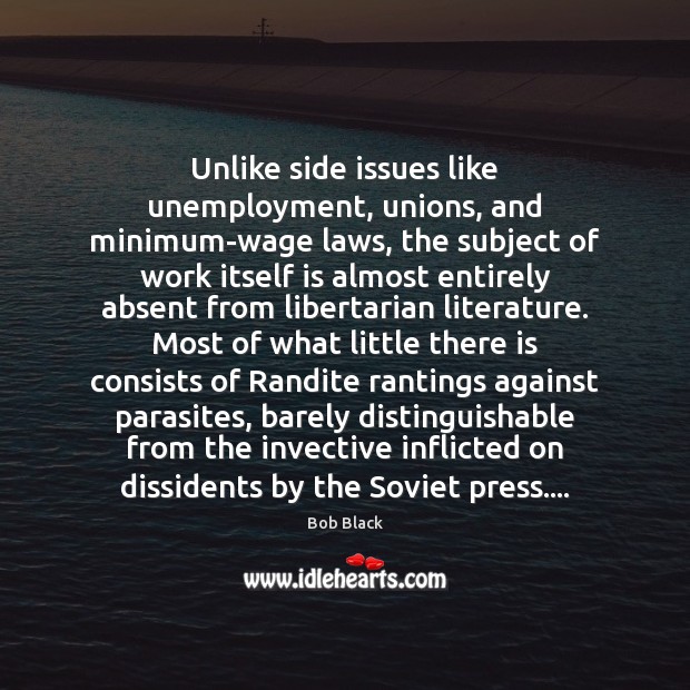 Unlike side issues like unemployment, unions, and minimum-wage laws, the subject of Bob Black Picture Quote