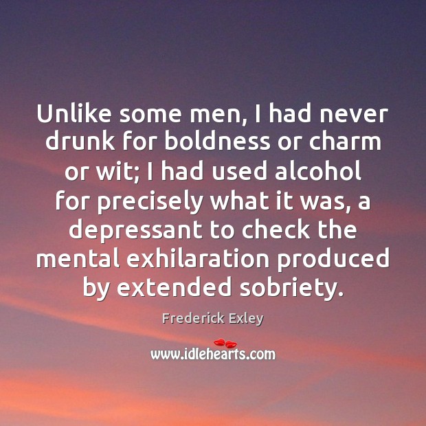 Unlike some men, I had never drunk for boldness or charm or Boldness Quotes Image