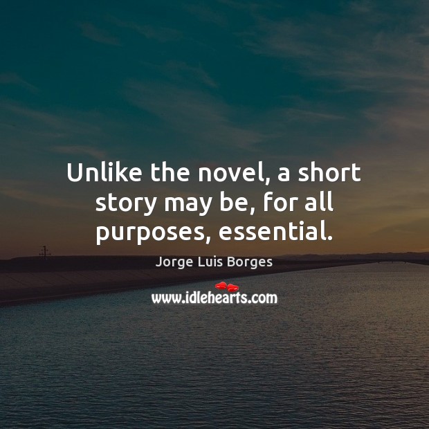Unlike the novel, a short story may be, for all purposes, essential. Jorge Luis Borges Picture Quote