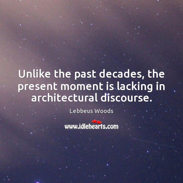 Unlike the past decades, the present moment is lacking in architectural discourse. Lebbeus Woods Picture Quote