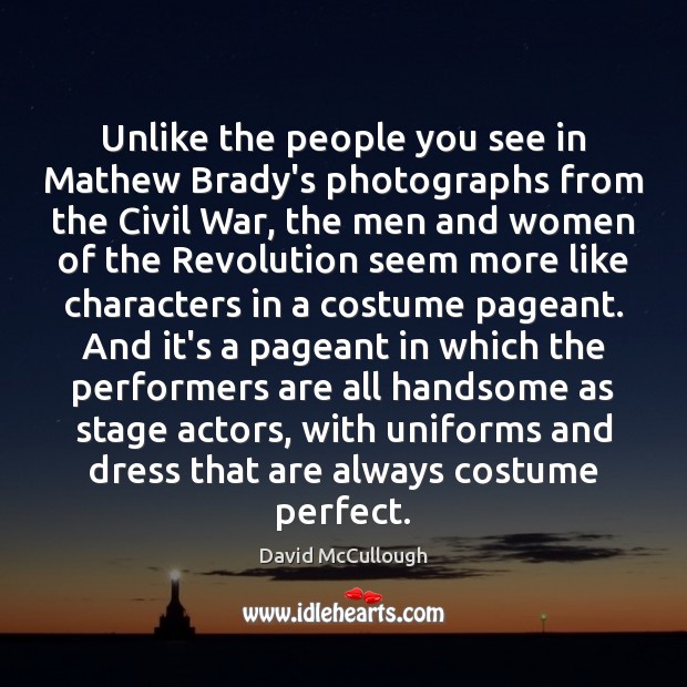 Unlike the people you see in Mathew Brady’s photographs from the Civil David McCullough Picture Quote