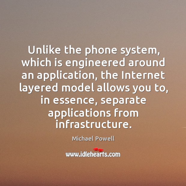Unlike the phone system, which is engineered around an application, the internet layered model Michael Powell Picture Quote