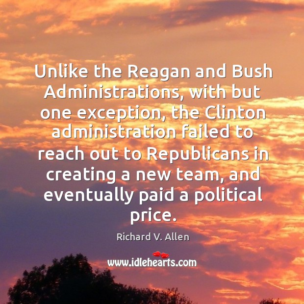Unlike the reagan and bush administrations, with but one exception, the clinton administration failed Richard V. Allen Picture Quote