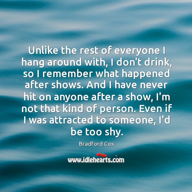 Unlike the rest of everyone I hang around with, I don’t drink, Bradford Cox Picture Quote