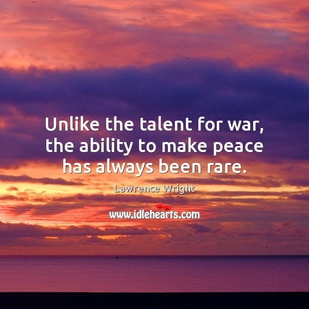 Unlike the talent for war, the ability to make peace has always been rare. Lawrence Wright Picture Quote