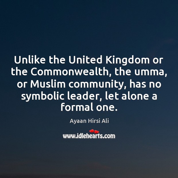 Unlike the United Kingdom or the Commonwealth, the umma, or Muslim community, Ayaan Hirsi Ali Picture Quote