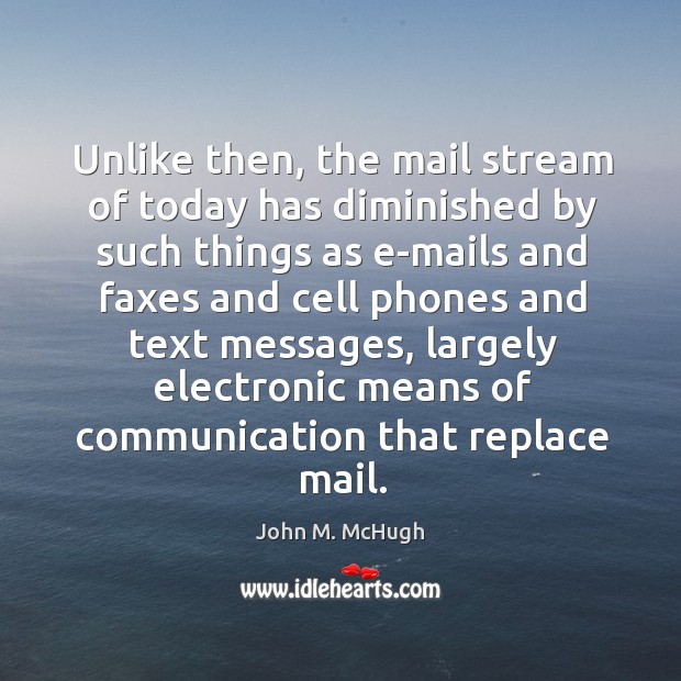 Unlike then, the mail stream of today has diminished by such things as e-mails and John M. McHugh Picture Quote