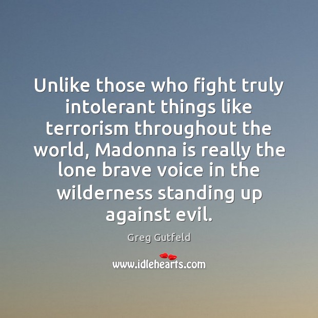 Unlike those who fight truly intolerant things like terrorism throughout the world, Greg Gutfeld Picture Quote