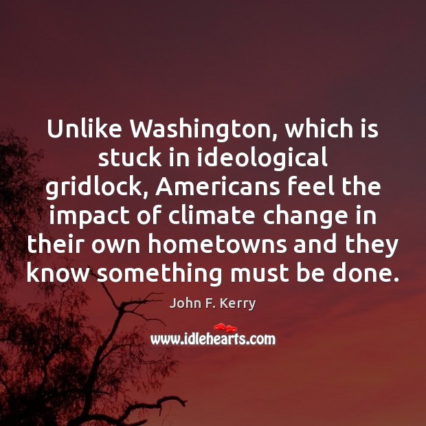 Unlike Washington, which is stuck in ideological gridlock, Americans feel the impact Climate Change Quotes Image