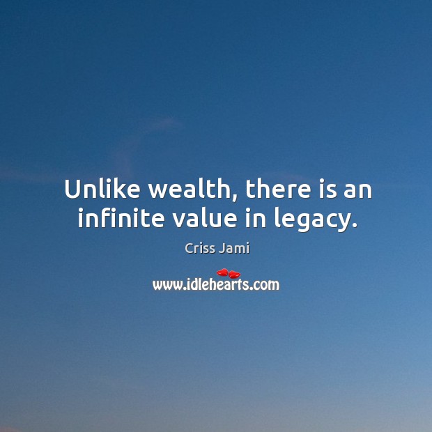 Unlike wealth, there is an infinite value in legacy. Criss Jami Picture Quote