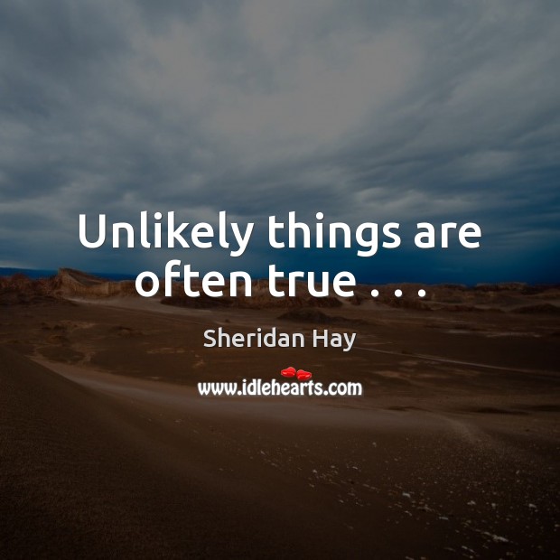 Unlikely things are often true . . . Sheridan Hay Picture Quote