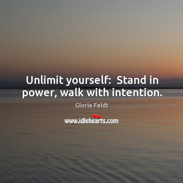 Unlimit yourself:  Stand in power, walk with intention. Gloria Feldt Picture Quote