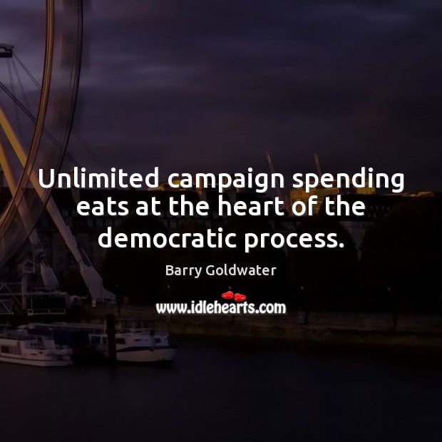 Unlimited campaign spending eats at the heart of the democratic process. Barry Goldwater Picture Quote