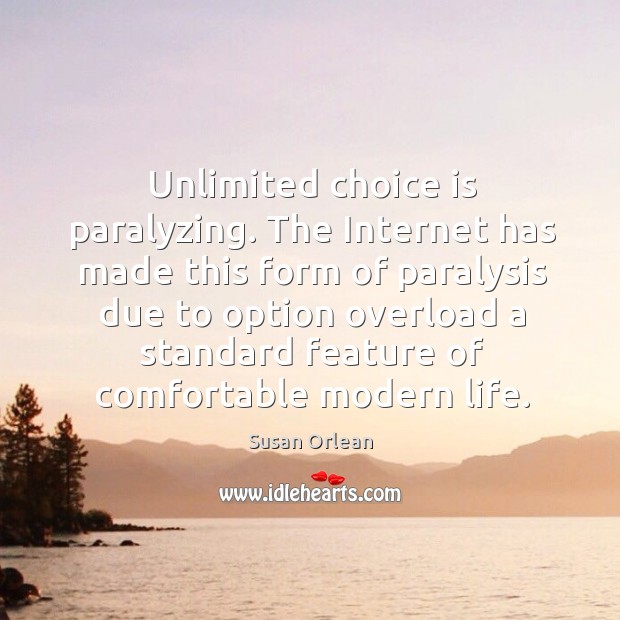 Unlimited choice is paralyzing. The Internet has made this form of paralysis Susan Orlean Picture Quote