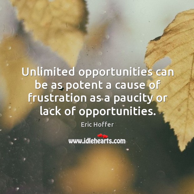 Unlimited opportunities can be as potent a cause of frustration as a Eric Hoffer Picture Quote