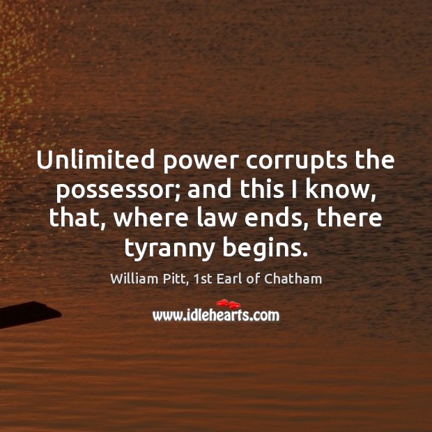 Unlimited power corrupts the possessor; and this I know, that, where law William Pitt, 1st Earl of Chatham Picture Quote