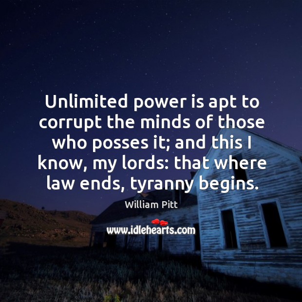 Unlimited power is apt to corrupt the minds of those who posses it; William Pitt Picture Quote