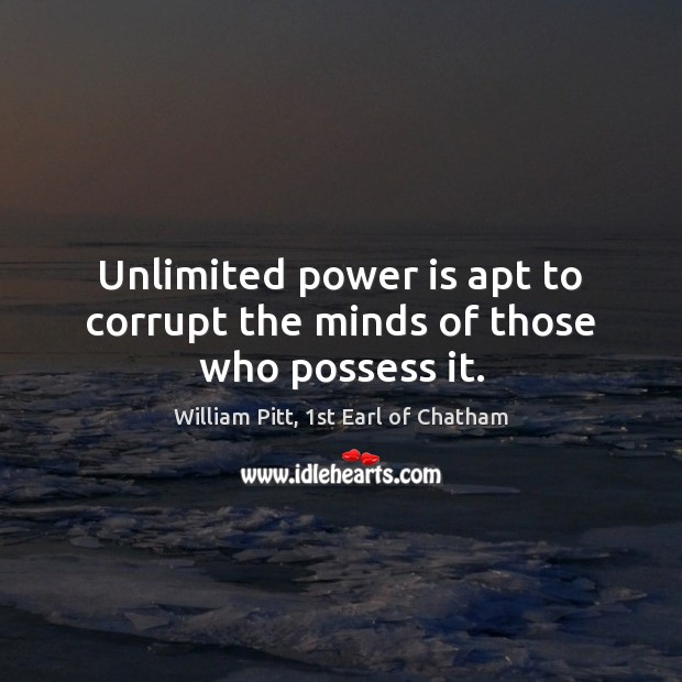 Unlimited power is apt to corrupt the minds of those who possess it. William Pitt, 1st Earl of Chatham Picture Quote