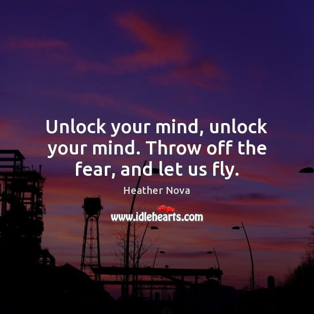 Unlock your mind, unlock your mind. Throw off the fear, and let us fly. Heather Nova Picture Quote