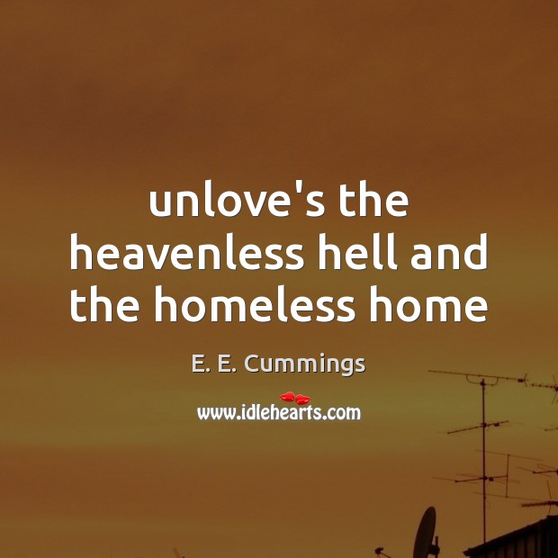 Unlove’s the heavenless hell and the homeless home E. E. Cummings Picture Quote