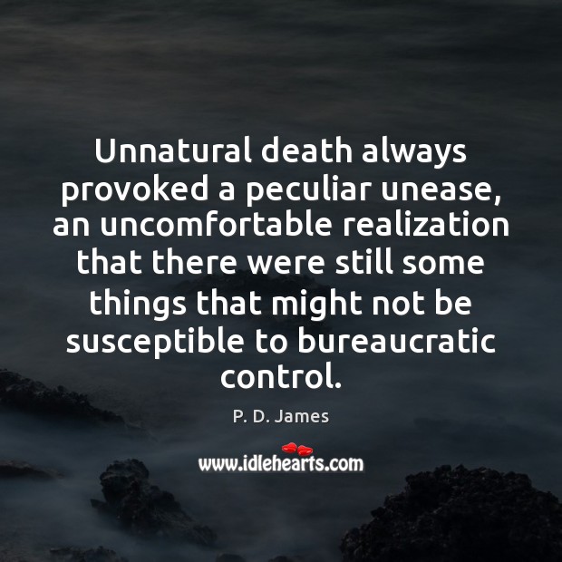 Unnatural death always provoked a peculiar unease, an uncomfortable realization that there P. D. James Picture Quote
