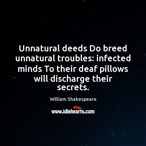 Unnatural deeds Do breed unnatural troubles: infected minds To their deaf pillows William Shakespeare Picture Quote